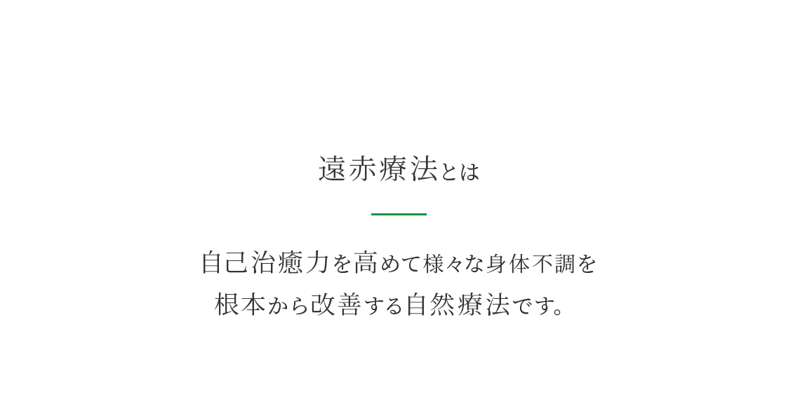 遠赤療法とは、自己治癒力を高めて様々な身体の不調を根本から改善する自然療法です。